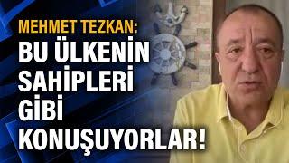 Gazeteci Mehmet Tezkan: Bu ülkenin sahipleri gibi konuşuyorlar!