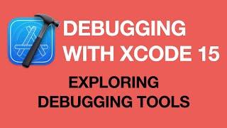 Debugging Apps with Xcode 15: Exploring Xcode's Debugging Tools