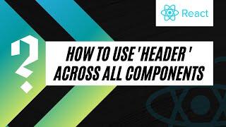 How To Create + Add Header Across The Project To All Components