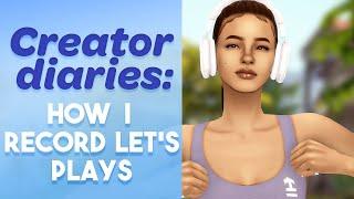 Creator Diaries: How I Record Let's Plays (In Depth) || The Sims 4