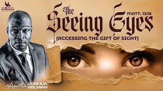 THE SEEING EYES - (ACCESSING THE GIFT OF SIGHT) WITH APOSTLE JOSHUA SELMAN