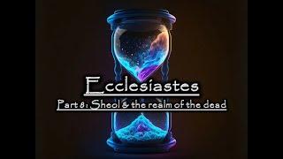Ecclesiastes - Part 8: Sheol & the realm of the dead