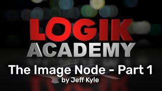 Logik Academy - The Image Node, Part 1 by Jeff Kyle