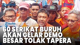 Demo Besar Tolak Tapera akan Digelar 60 Serikat Buruh di Istana