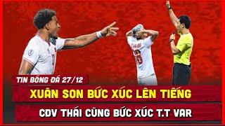  TIN BÓNG ĐÁ 27/12 | CĐV THÁI CŨNG BỨC XÚC T.T VAR, XUÂN SON BỰC MÌNH LÊN TIẾNG