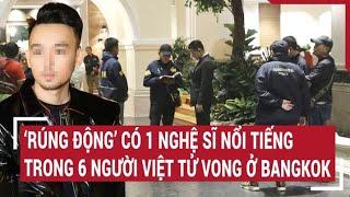 Điểm nóng 17/7: Có 1 nghệ sĩ nổi tiếng trong 6 người Việt tử vong ở Bangkok