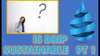 Is DRIP SUSTAINABLE Pt 1?