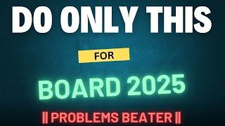 DO ONLY THIS ? FOR BOARD 2025@ProblemsBeater