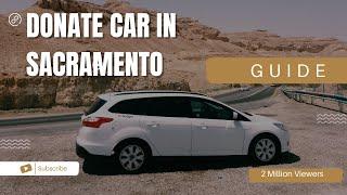 Guide to Donating a Car in Sacramento | Step-by-Step |Walkthrough