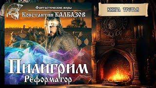 ПИЛИГРИМ | КНИГА ТРЕТЬЯ | РЕФОРМАТОР | ПОПАДАНЦЫ КОНСТАНТИНА КАЛБАЗОВА