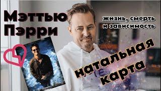 МЭТТЬЮ ПЕРРИ - ЖИЗНЬ, СМЕРТЬ И ЗАВИСИМОСТЬ  РАЗБОР НАТАЛЬНОЙ КАРТЫ