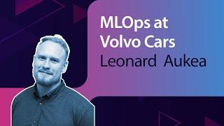 MLOps at Volvo Cars // Leonard  Aukea // MLOps Meetup #84