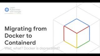 Learn Kubernetes with Google - Migrating from Dockershim to Containerd