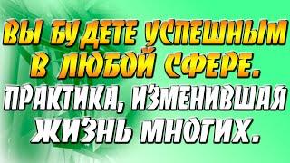 Вы будете успешным в любой сфере. Особенно - в денежной. Практика, перевернувшая жизнь многих.