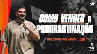 COMO VENCER A PROCRASTINAÇÃO  |  FELIPPE VALADÃO