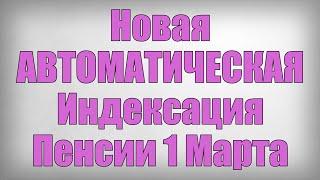 Новая АВТОМАТИЧЕСКАЯ Индексация Пенсии 1 Марта