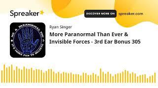 More Paranormal Than Ever & Invisible Forces - 3rd Ear Bonus 305