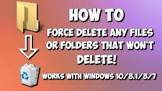 How to Force Delete Any Files/Folders that Won't Delete - Works with Windows 10/8.1/8/7!