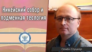 Никейский собор и подменная теология | Семён Слуцкер