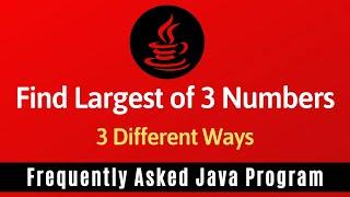 Frequently Asked Java Program 09: Find Largest Of 3 Numbers | 2 Different Ways