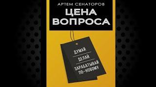 Цена вопроса. Думай, делай и зарабатывай по новому (Артем Сенаторов) Аудиокнига