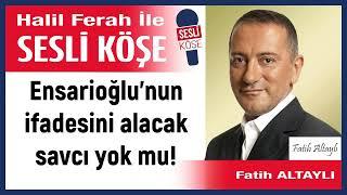 Fatih Altaylı: 'Ensarioğlu’nun ifadesini alacak savcı yok mu!' 10/09/24 Halil Ferah ile Sesli Köşe