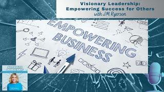 Visionary Leadership:  Empowering Success for Others with JM Ryerson