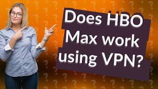 Does HBO Max work using VPN?