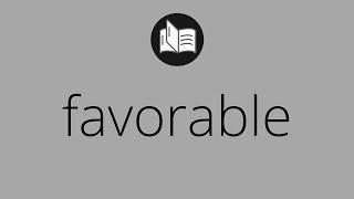 Que significa FAVORABLE • favorable SIGNIFICADO • favorable DEFINICIÓN • Que es FAVORABLE