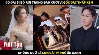 Cô gái bị bỏ rơi trong đám cưới vì gốc gác thấp kém, không ngờ là con gái tỷ phú giàu nhất ẩn danh