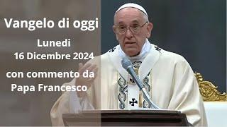 Vangelo di Oggi - Lunedi 16 Dicembre 2024 con commento da Papa Francesco