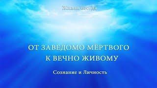 СОЗНАНИЕ И ЛИЧНОСТЬ. От заведомо мёртвого к вечно Живому · 02.08.2017 (№004)