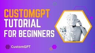 Getting Started With CustomGPT: Easy CustomGPT Tutorial For Beginners [No Coding Needed]