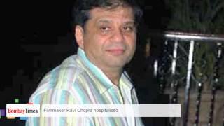 Filmmaker Ravi Chopra Hospitalised - BT