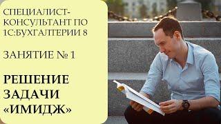 СПЕЦИАЛИСТ-КОНСУЛЬТАНТ ПО 1С:БУХГАЛТЕРИИ 8. ЗАНЯТИЕ №1. РЕШЕНИЕ ЗАДАЧИ "ИМИДЖ"