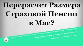 Перерасчет размера страховой Пенсии в Мае