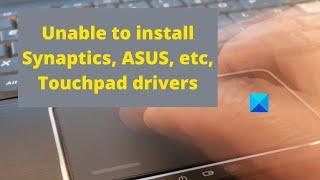 Unable to install Synaptics, ASUS, etc, Touchpad drivers on Windows
