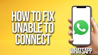 How To Fix WhatsApp Unable To Connect