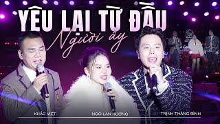 Mashup Yêu Lại Từ Đầu & Người Ấy - KHẮC VIỆT, TRỊNH THĂNG BÌNH & NGÔ LAN HƯƠNG | Màn Kết Hợp Bất Ngờ