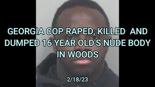 Georgia Cop Rapes, Kills And Dumps 16yo's Nude Body In Woods  2/18/23