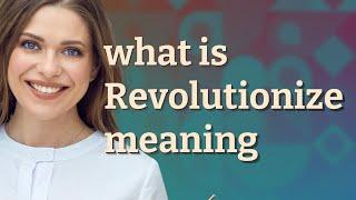 Revolutionize | meaning of Revolutionize