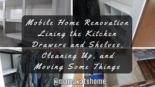 Mobile Home Renovation Lining the Kitchen Drawers and Shelves, Cleaning Up, and Moving Some Things