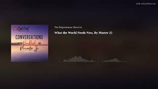 What the World Needs Now, By Master Zi