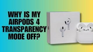 Why is my AirPods 4 Transparency Mode Off?