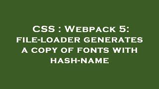 CSS : Webpack 5: file-loader generates a copy of fonts with hash-name