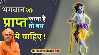 भगवान को प्राप्त करना है तो बस ये चाहिए! || Dr. Keshav Anand Das