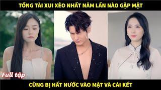 Tổng tài xui xẻo nhất năm lần nào gặp cũng bị cô gái hất nước vào mặt và cái kết