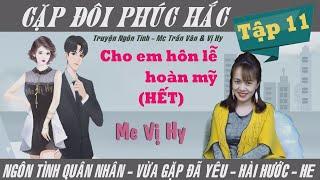 Cặp đôi phúc hắc - Mc Vị Hy | Tập 11 (HẾT) -  Cho em hôn lễ hoàn mỹ | Ngôn tình quân nhân trọn bộ