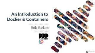 DDD Melbourne 2019 - An Introduction to Docker & Containers - Rob Earlam