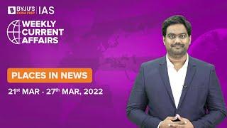 Places in News | Period: 21st Mar to 27 Mar | UPSC CSE 2022